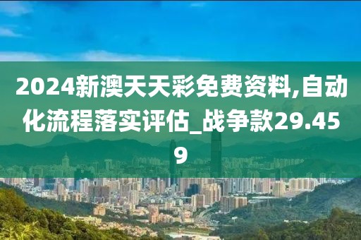 2024新澳天天彩免费资料,自动化流程落实评估_战争款29.459