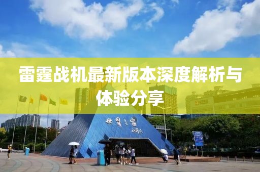 雷霆战机最新版本深度解析与体验分享