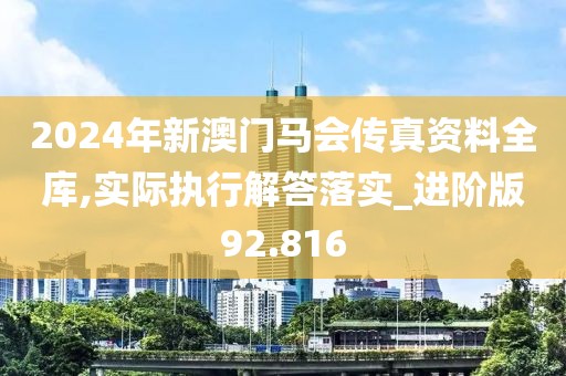 2024年新澳门马会传真资料全库,实际执行解答落实_进阶版92.816