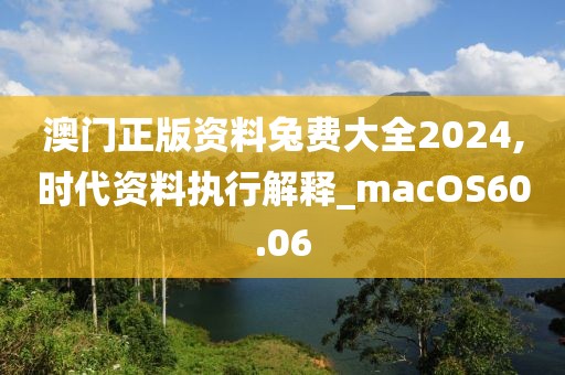 澳门正版资料兔费大全2024,时代资料执行解释_macOS60.06