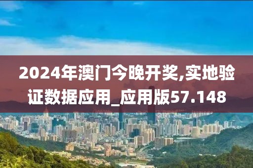 2024年澳门今晚开奖,实地验证数据应用_应用版57.148
