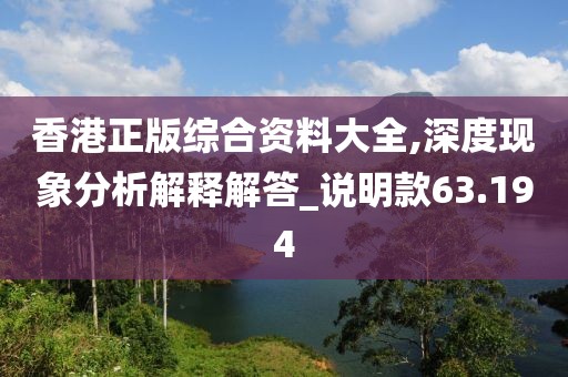 香港正版综合资料大全,深度现象分析解释解答_说明款63.194