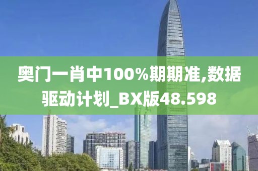 奥门一肖中100%期期准,数据驱动计划_BX版48.598