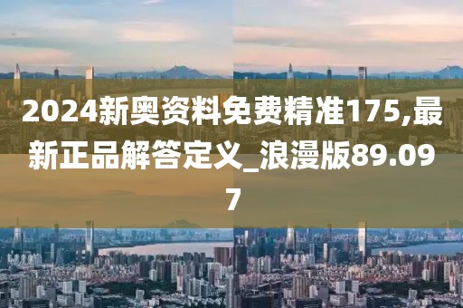2024新奥资料免费精准175,最新正品解答定义_浪漫版89.097