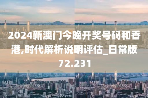 2024新澳门今晚开奖号码和香港,时代解析说明评估_日常版72.231
