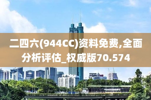 二四六(944CC)资料免费,全面分析评估_权威版70.574
