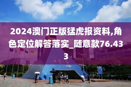 2024澳门正版猛虎报资料,角色定位解答落实_随意款76.433