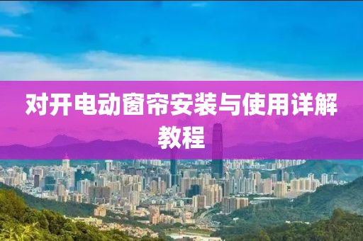 对开电动窗帘安装与使用详解教程