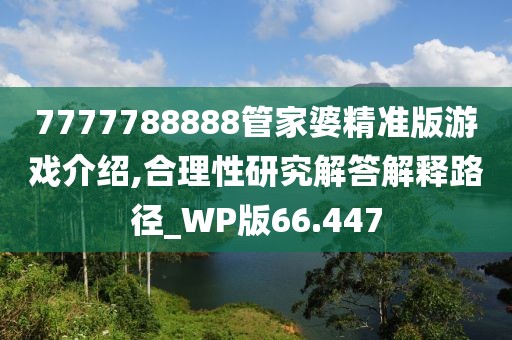 7777788888管家婆精准版游戏介绍,合理性研究解答解释路径_WP版66.447