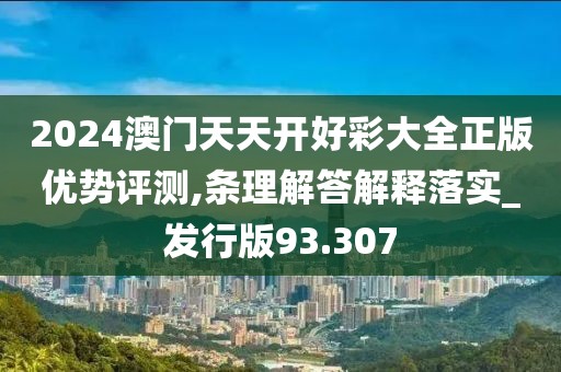 2024澳门天天开好彩大全正版优势评测,条理解答解释落实_发行版93.307