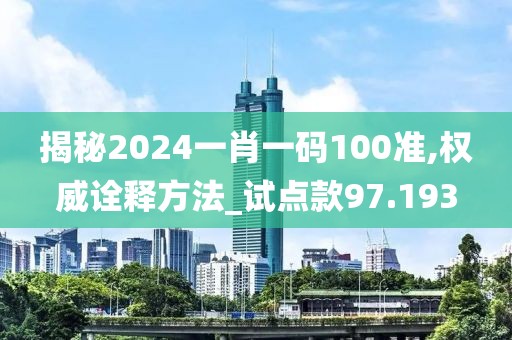 揭秘2024一肖一码100准,权威诠释方法_试点款97.193