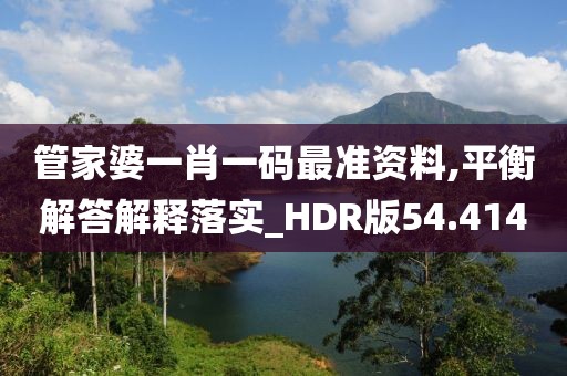 管家婆一肖一码最准资料,平衡解答解释落实_HDR版54.414