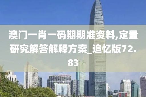 澳门一肖一码期期准资料,定量研究解答解释方案_追忆版72.83