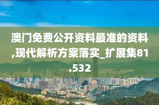 澳门免费公开资料最准的资料,现代解析方案落实_扩展集81.532