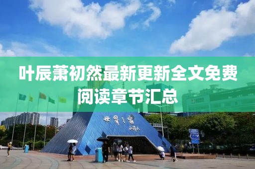 叶辰萧初然最新更新全文免费阅读章节汇总