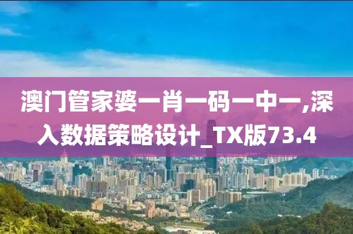 澳门管家婆一肖一码一中一,深入数据策略设计_TX版73.4