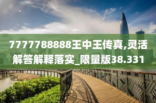 7777788888王中王传真,灵活解答解释落实_限量版38.331
