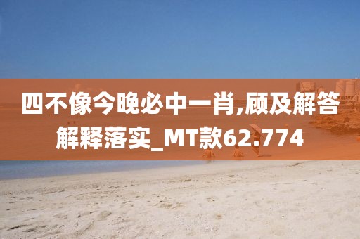 四不像今晚必中一肖,顾及解答解释落实_MT款62.774