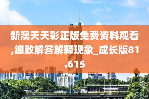 新澳天天彩正版免费资料观看,细致解答解释现象_成长版81.615