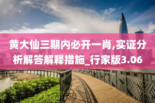黄大仙三期内必开一肖,实证分析解答解释措施_行家版3.06