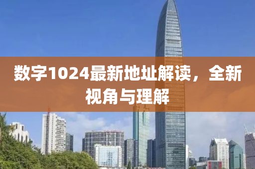 数字1024最新地址解读，全新视角与理解