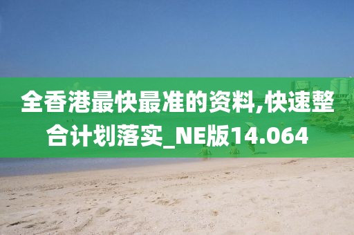 全香港最快最准的资料,快速整合计划落实_NE版14.064