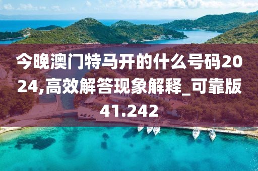 今晚澳门特马开的什么号码2024,高效解答现象解释_可靠版41.242