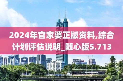 2024年官家婆正版资料,综合计划评估说明_随心版5.713