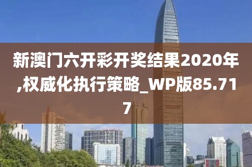新澳门六开彩开奖结果2020年,权威化执行策略_WP版85.717