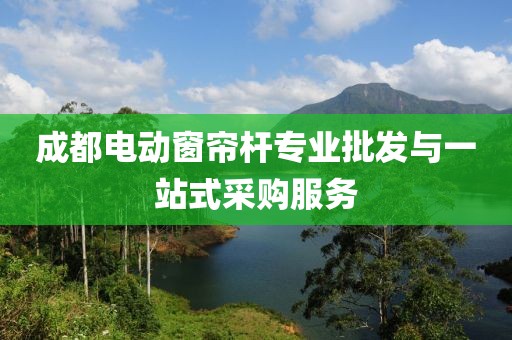 成都电动窗帘杆专业批发与一站式采购服务
