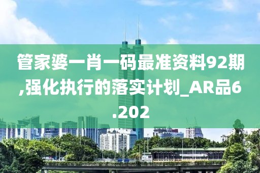 管家婆一肖一码最准资料92期,强化执行的落实计划_AR品6.202