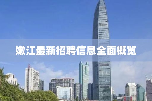 嫩江最新招聘信息全面概览