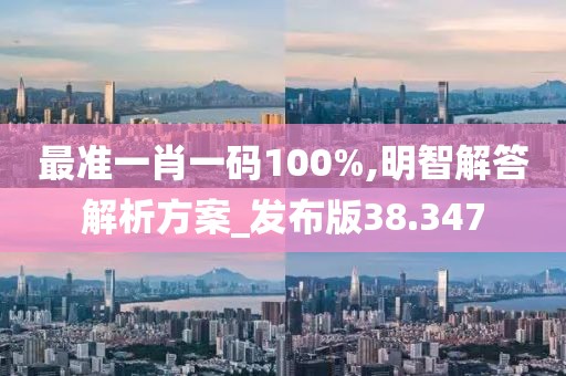 最准一肖一码100%,明智解答解析方案_发布版38.347