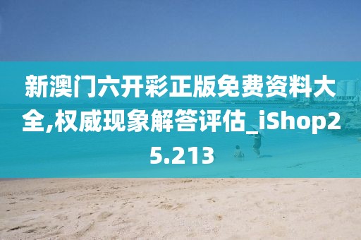 新澳门六开彩正版免费资料大全,权威现象解答评估_iShop25.213