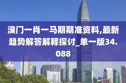 溴门一肖一马期期准资料,最新趋势解答解释探讨_单一版34.088