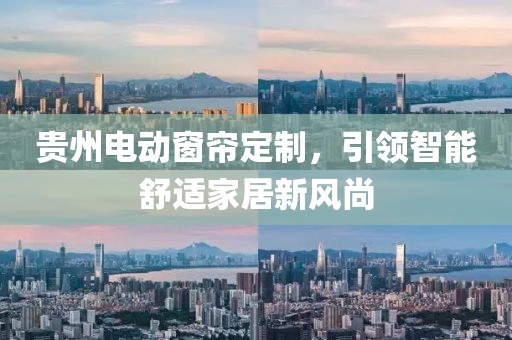 贵州电动窗帘定制，引领智能舒适家居新风尚