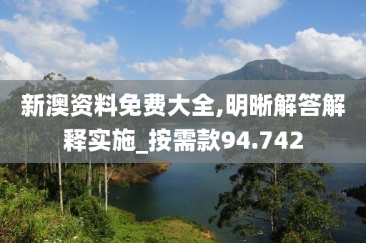 新澳资料免费大全,明晰解答解释实施_按需款94.742