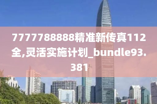 7777788888精准新传真112全,灵活实施计划_bundle93.381