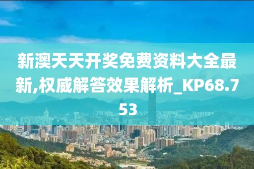 新澳天天开奖免费资料大全最新,权威解答效果解析_KP68.753