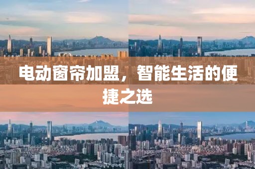 电动窗帘加盟，智能生活的便捷之选