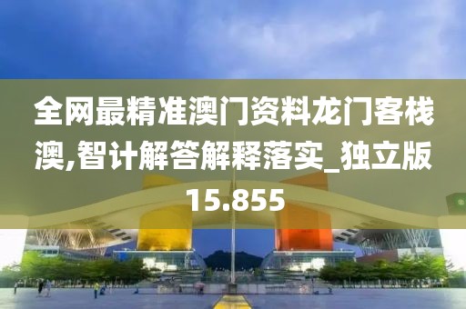 全网最精准澳门资料龙门客栈澳,智计解答解释落实_独立版15.855