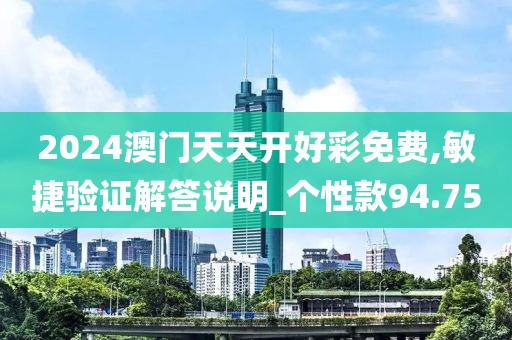 2024澳门天天开好彩免费,敏捷验证解答说明_个性款94.75