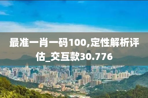 最准一肖一码100,定性解析评估_交互款30.776