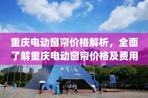 重庆电动窗帘价格解析，全面了解重庆电动窗帘价格及费用