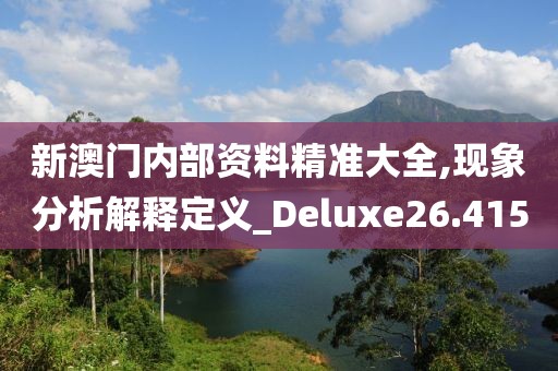 新澳门内部资料精准大全,现象分析解释定义_Deluxe26.415