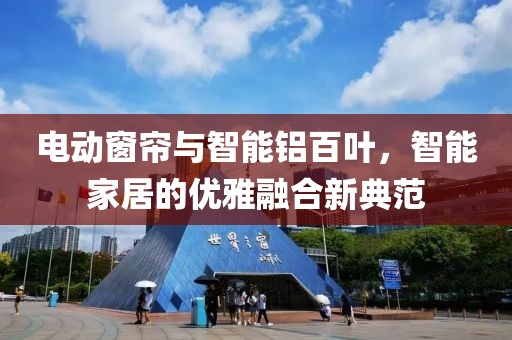 电动窗帘与智能铝百叶，智能家居的优雅融合新典范