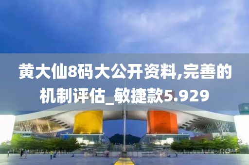 黄大仙8码大公开资料,完善的机制评估_敏捷款5.929