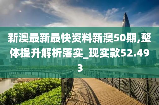 新澳最新最快资料新澳50期,整体提升解析落实_现实款52.493