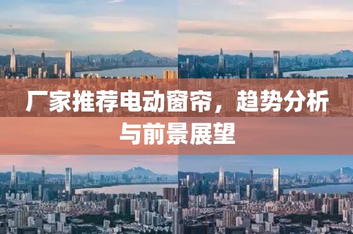 厂家推荐电动窗帘，趋势分析与前景展望