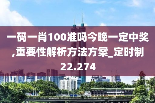 一码一肖100准吗今晚一定中奖,重要性解析方法方案_定时制22.274